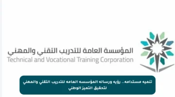 تنمية مستدامة.. رؤية ورسالة المؤسسة العامة للتدريب التقني والمهني لتحقيق التميز الوطني